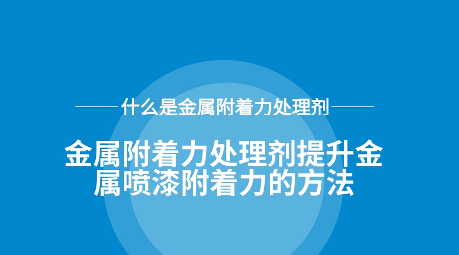 金屬附著(zhù)力處理劑提升金屬?lài)娖岣街?zhù)力的方法