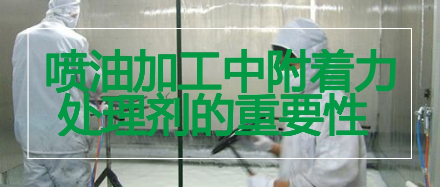 附著(zhù)力處理劑解決噴油掉漆問(wèn)題的重要性