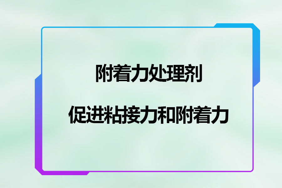 附著(zhù)力處理劑促進(jìn)粘接力和附著(zhù)力的作用