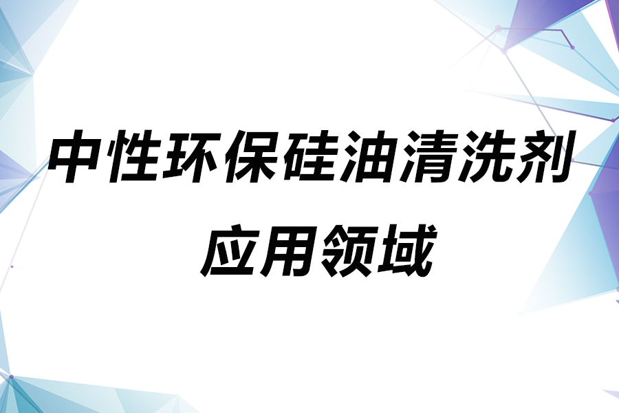 中性硅油清洗劑的應用領(lǐng)域