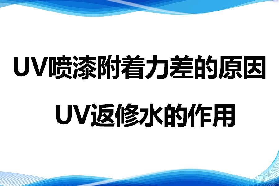 導致UV噴漆附著(zhù)力差的因素及UV返修水的作用